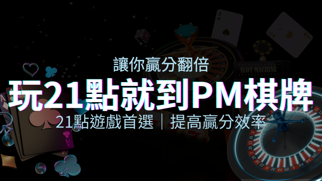 提高贏分效率！21點遊戲首選：PM棋牌帶你翻倍享受！ | 四國娛樂城
