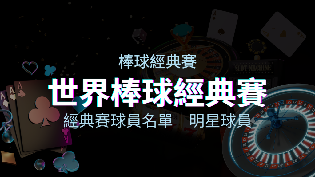 【2023經典賽名單】10大參賽國家經典賽明星球員以及參賽名單 | 四國娛樂城