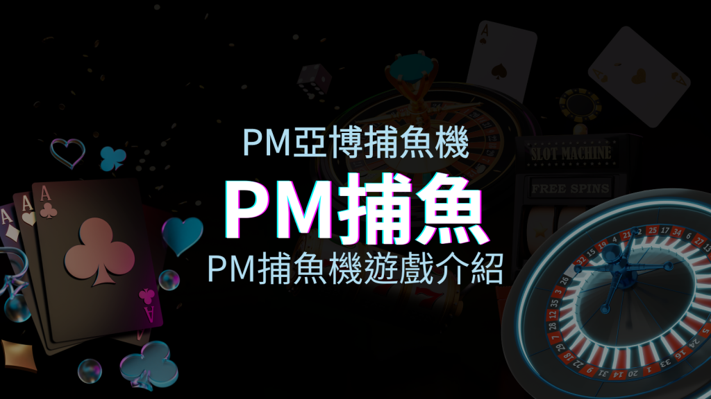 【PM捕魚機遊戲介紹】PM亞博捕魚系統商詳細內容介紹 | 四國娛樂城