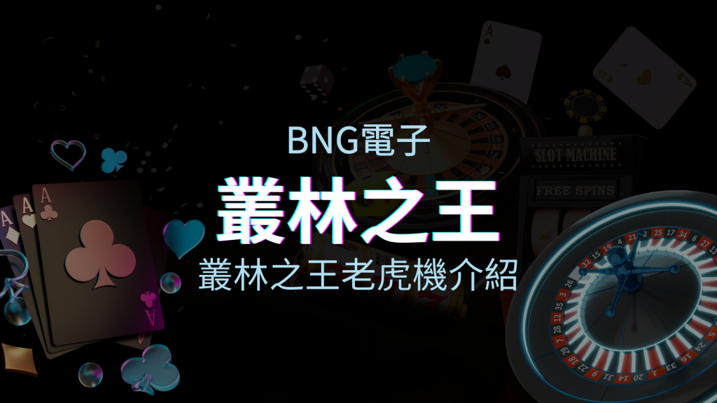 【叢林之王老虎機】內容介紹|BNG電子|熱門遊戲排行 | 四國娛樂城